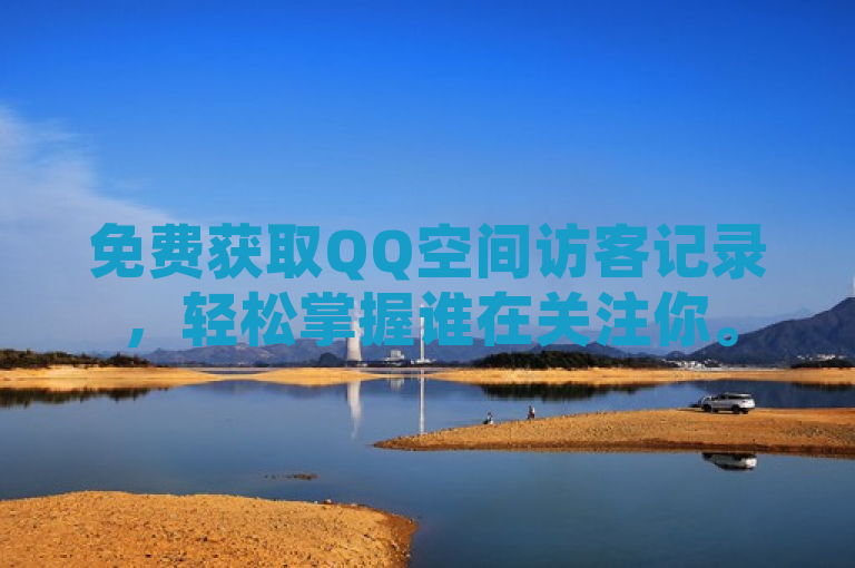 免费获取QQ空间访客记录，轻松掌握谁在关注你。