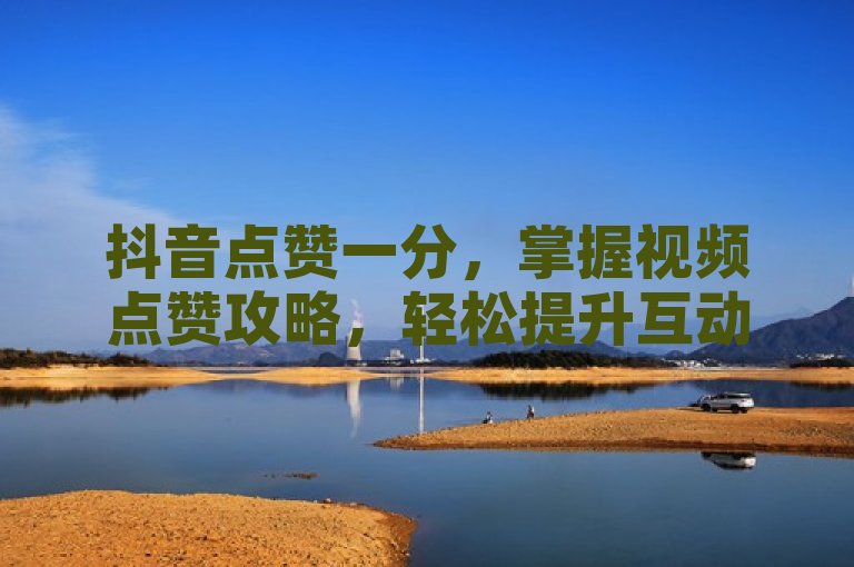 抖音点赞一分，掌握视频点赞攻略，轻松提升互动率！