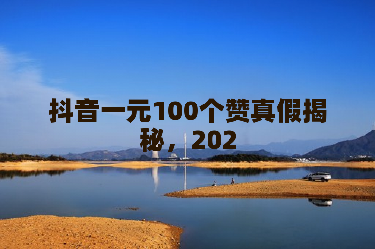 抖音一元100个赞真假揭秘，2025必学！