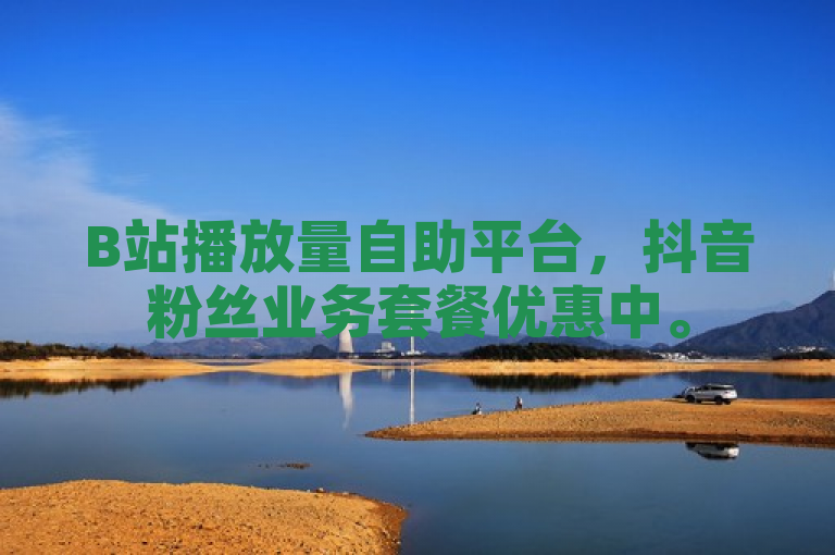 B站播放量自助平台，抖音粉丝业务套餐优惠中。