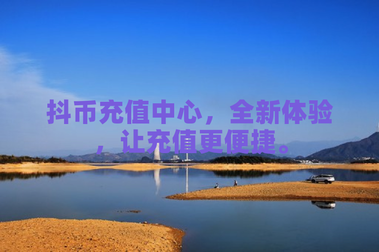 抖币充值中心，全新体验，让充值更便捷。