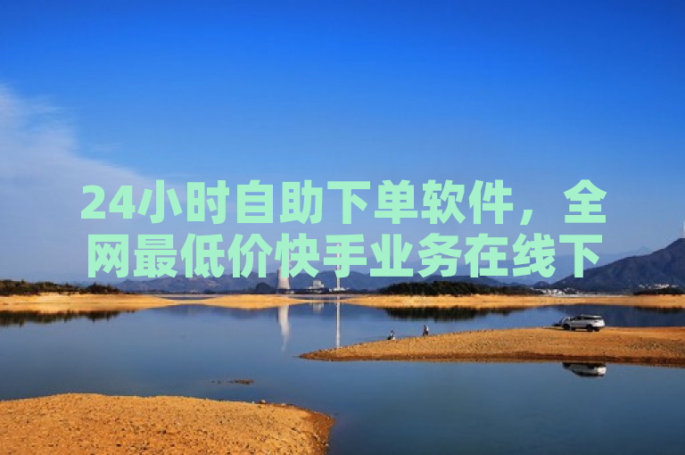 24小时自助下单软件,全网最低价快手业务在线下单平台。