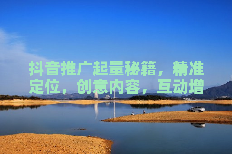 抖音推广起量秘籍，精准定位，创意内容，互动增粉。