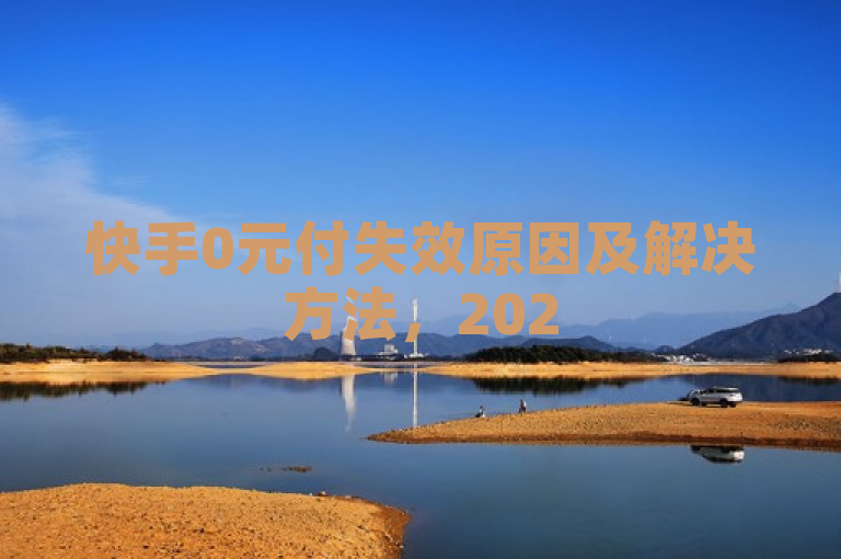快手0元付失效原因及解决方法,2025年必学技巧。