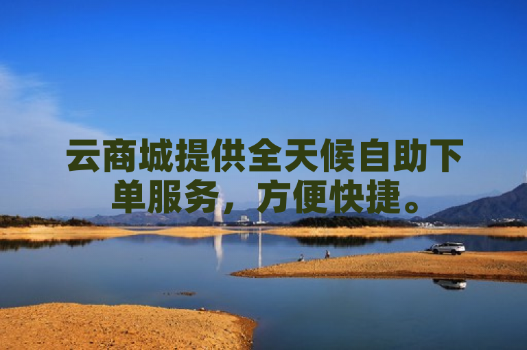 云商城提供全天候自助下单服务，方便快捷。