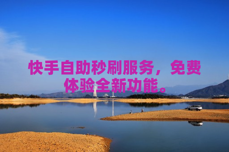 快手自助秒刷服务，免费体验全新功能。