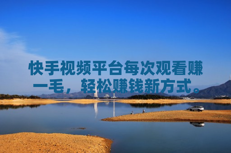 快手视频平台每次观看赚一毛，轻松赚钱新方式。