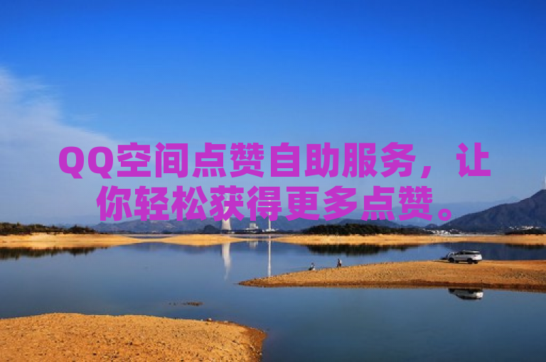 QQ空间点赞自助服务，让你轻松获得更多点赞。