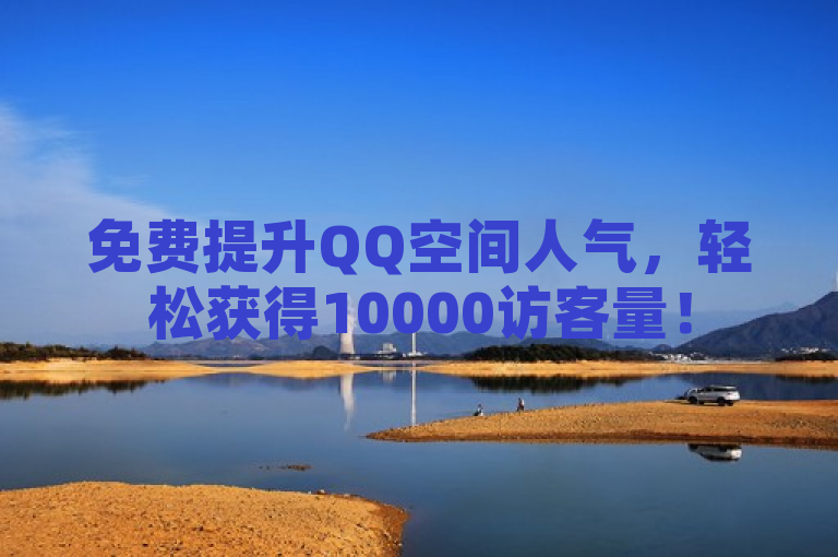免费提升QQ空间人气，轻松获得10000访客量！