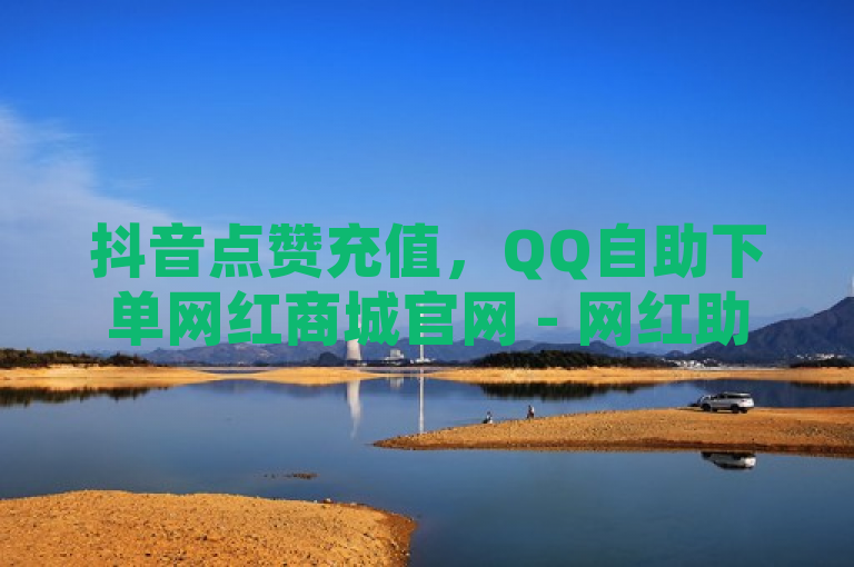 抖音点赞充值，QQ自助下单网红商城官网 - 网红助手点赞 - 卡密货源网。