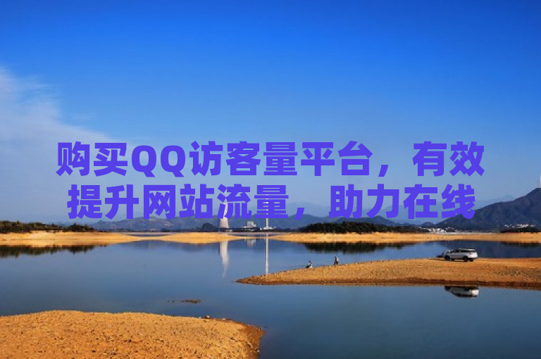 购买QQ访客量平台，有效提升网站流量，助力在线业务增长。