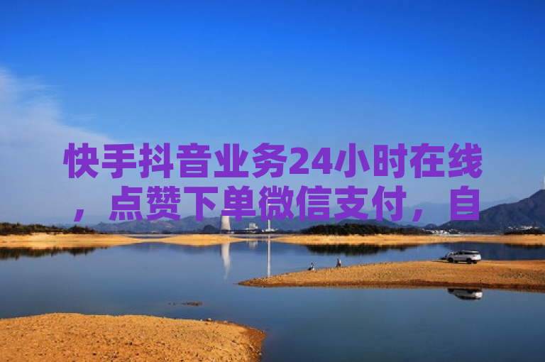 快手抖音业务24小时在线，点赞下单微信支付，自助服务平台。