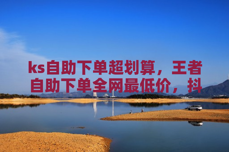 ks自助下单超划算，王者自助下单全网最低价，抖音流量推广神器软件，腾讯会员免费领VIP最新。