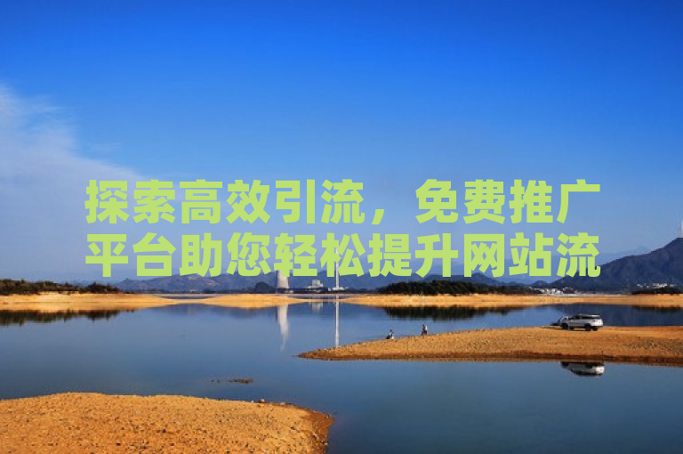 探索高效引流，免费推广平台助您轻松提升网站流量与知名度。