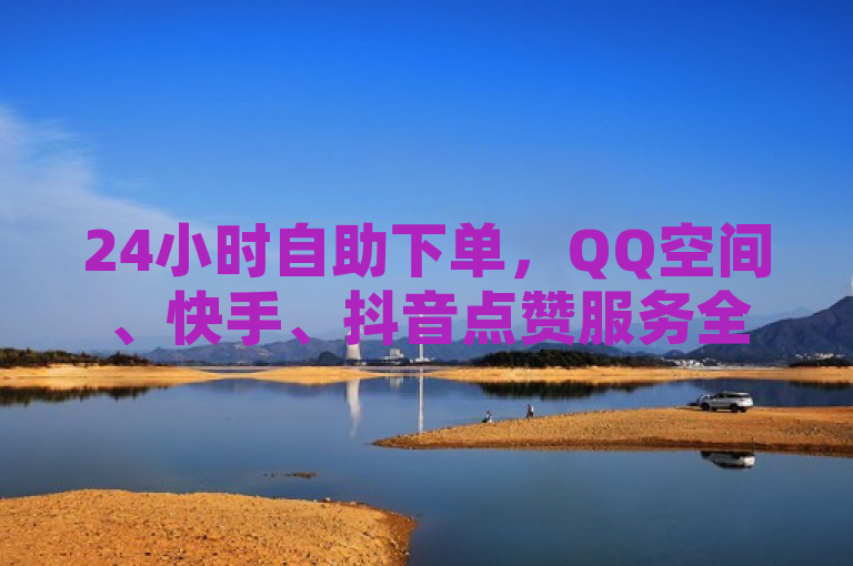24小时自助下单，QQ空间、快手、抖音点赞服务全网最低价。
