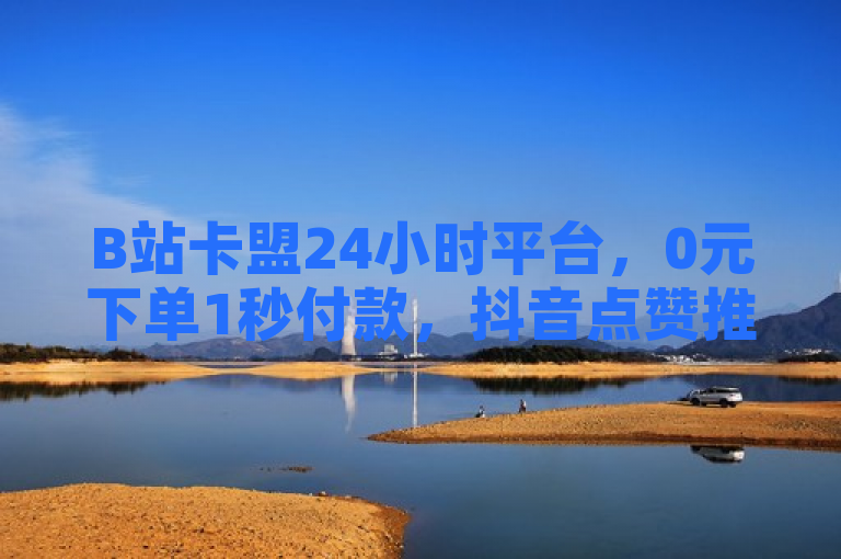 B站卡盟24小时平台，0元下单1秒付款，抖音点赞推广微利也疯狂！