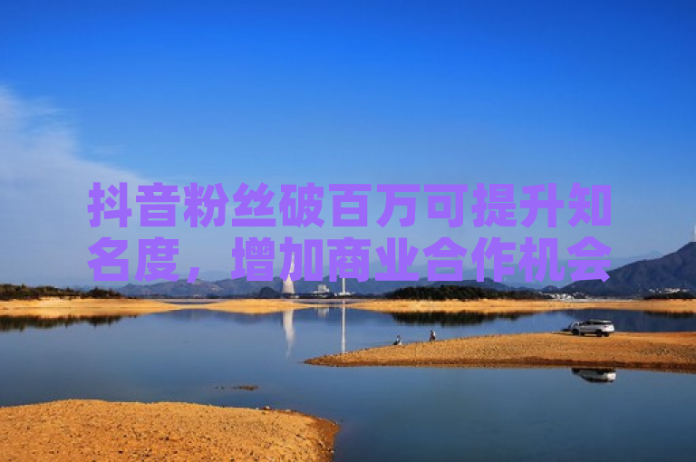 抖音粉丝破百万可提升知名度，增加商业合作机会。