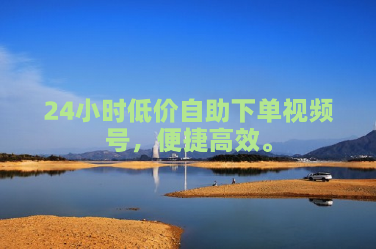 24小时低价自助下单视频号，便捷高效。