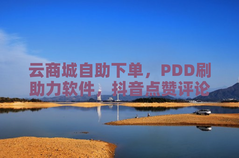 云商城自助下单，PDD刷助力软件，抖音点赞评论机器人，QQ代充网专业代充平台。