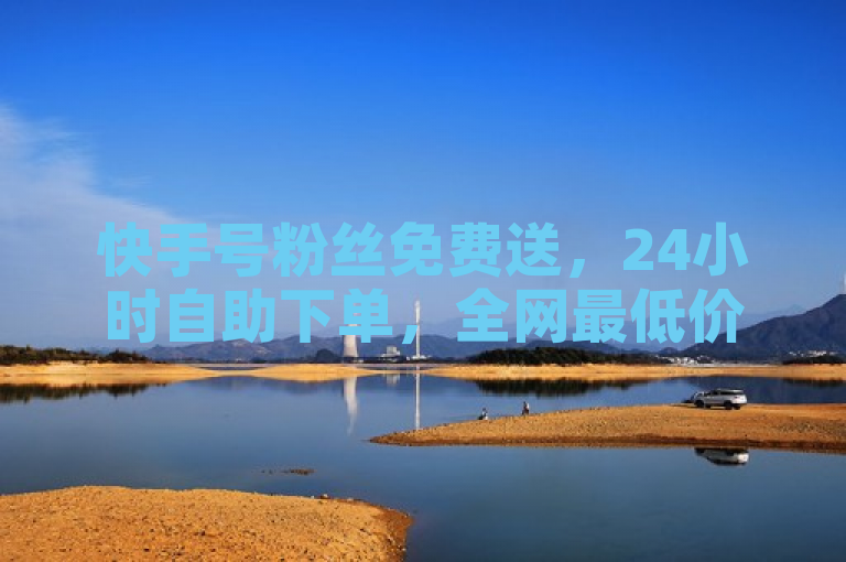快手号粉丝免费送，24小时自助下单，全网最低价，QQ点赞服务。