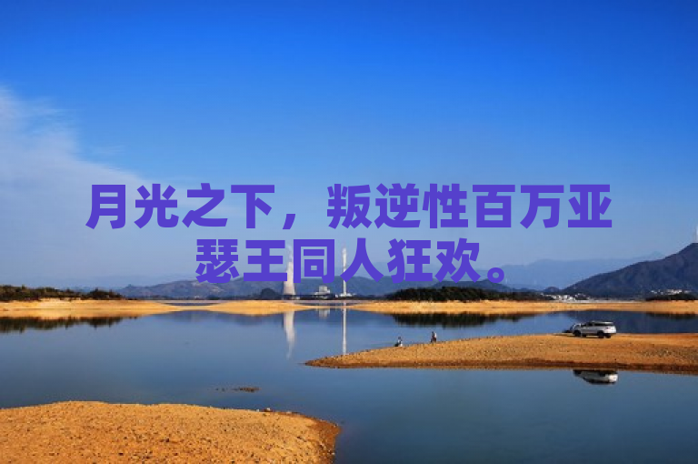 月光之下，叛逆性百万亚瑟王同人狂欢。