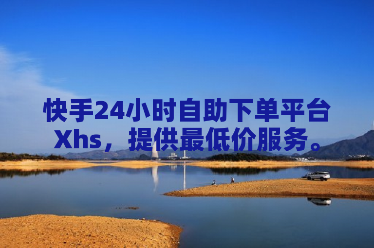 快手24小时自助下单平台Xhs，提供最低价服务。