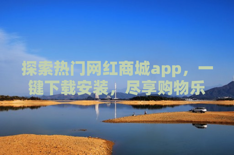探索热门网红商城app，一键下载安装，尽享购物乐趣。