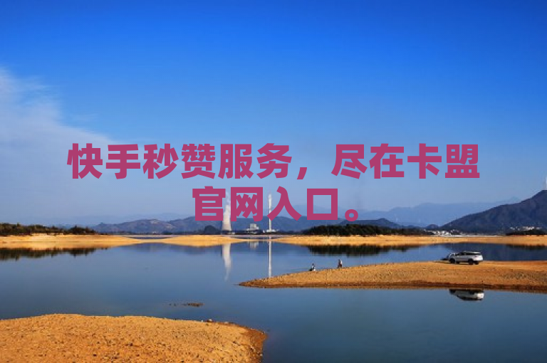 快手秒赞服务，尽在卡盟官网入口。