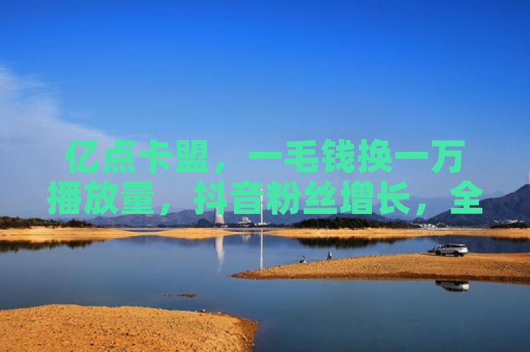 亿点卡盟，一毛钱换一万播放量，抖音粉丝增长，全网最低价。