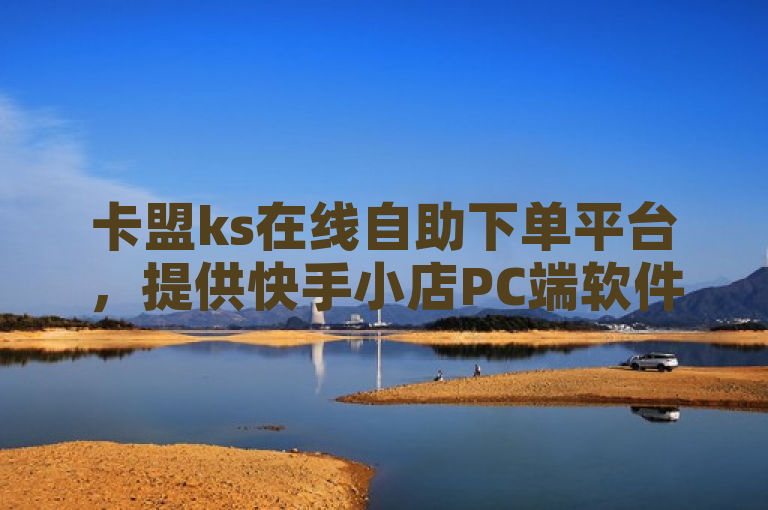卡盟ks在线自助下单平台，提供快手小店PC端软件服务。