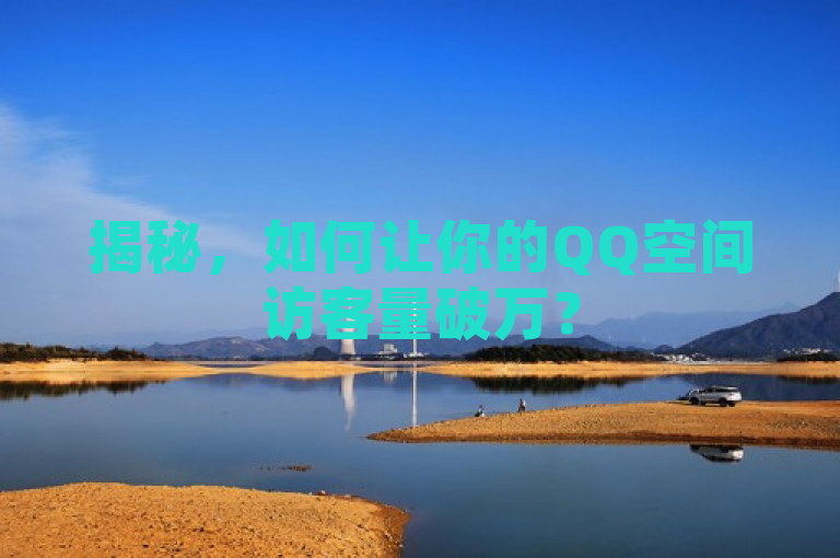 揭秘，如何让你的QQ空间访客量破万？5个绝佳方法等你掌握！