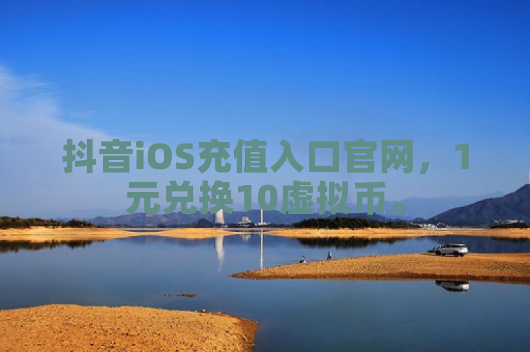 抖音iOS充值入口官网，1元兑换10虚拟币。
