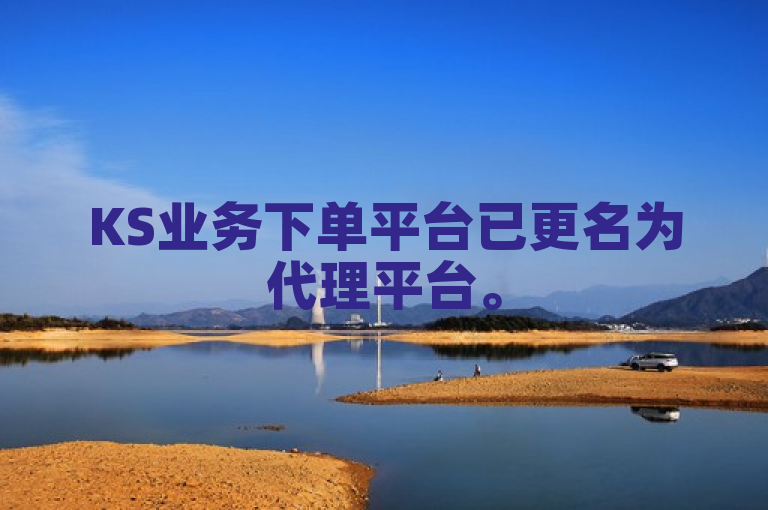 KS业务下单平台已更名为代理平台。