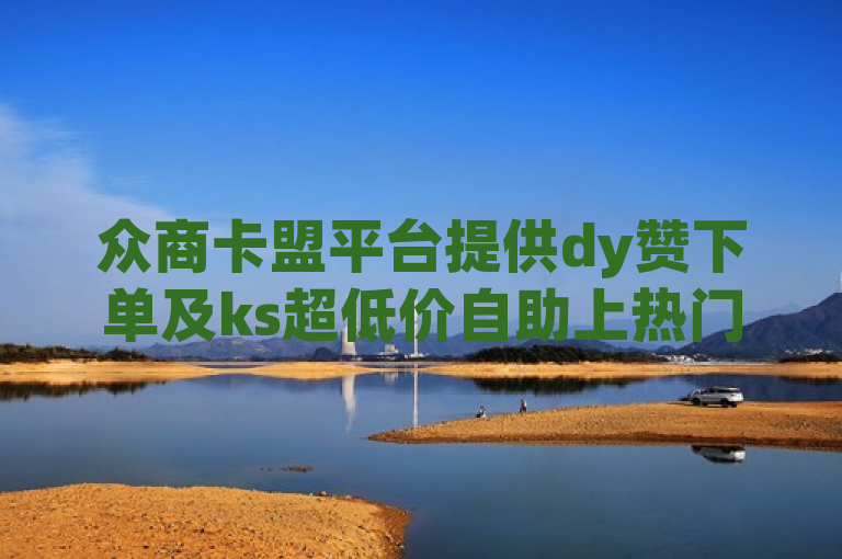 众商卡盟平台提供dy赞下单及ks超低价自助上热门服务。