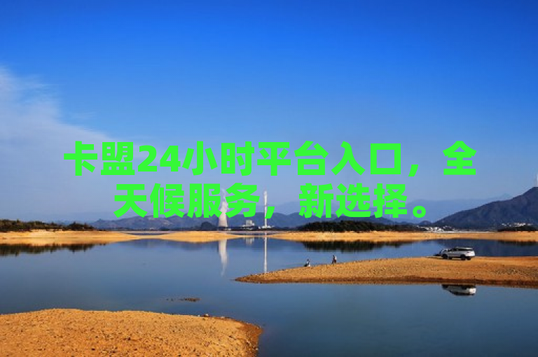 卡盟24小时平台入口，全天候服务，新选择。