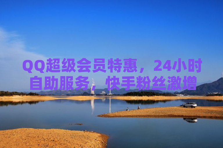 QQ超级会员特惠，24小时自助服务，快手粉丝激增8000，风雨科技全网最低价。