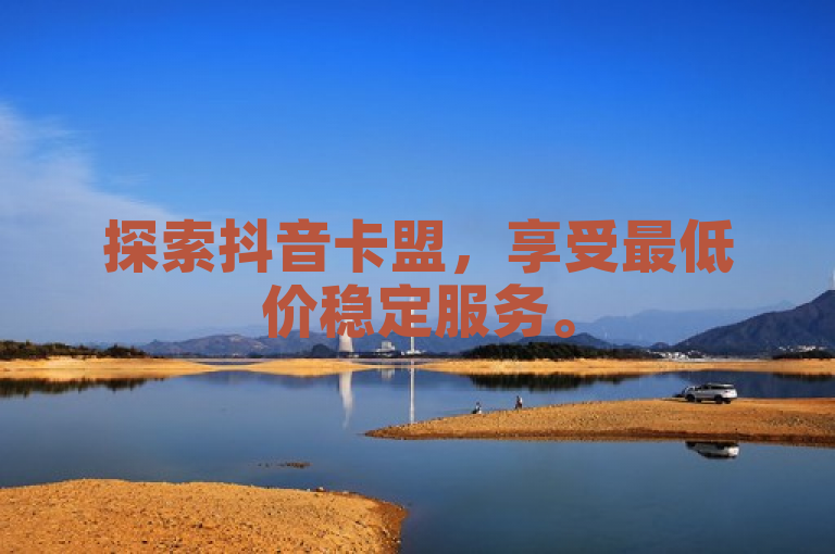探索抖音卡盟，享受最低价稳定服务。