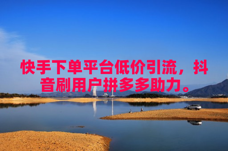 快手下单平台低价引流,抖音刷用户拼多多助力。