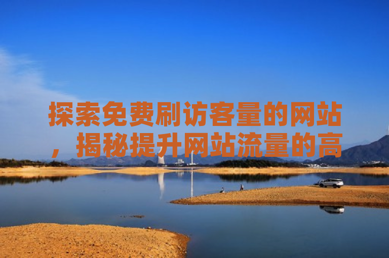 探索免费刷访客量的网站，揭秘提升网站流量的高效秘籍。