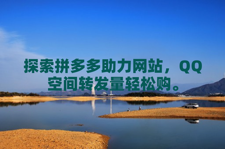 探索拼多多助力网站，QQ空间转发量轻松购。