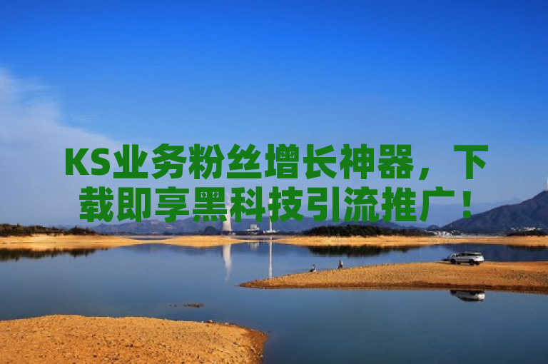 KS业务粉丝增长神器，下载即享黑科技引流推广！