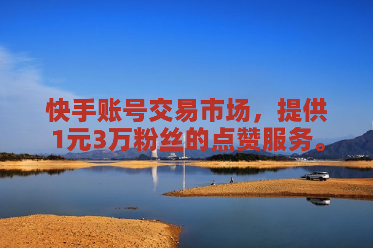 快手账号交易市场，提供1元3万粉丝的点赞服务。