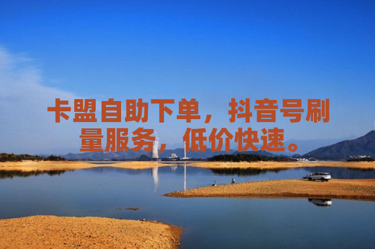 卡盟自助下单，抖音号刷量服务，低价快速。