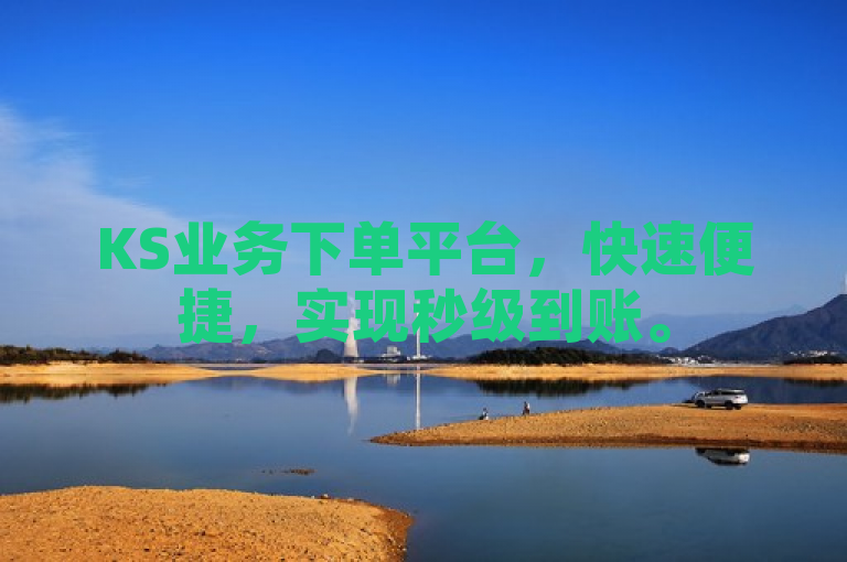 KS业务下单平台，快速便捷，实现秒级到账。