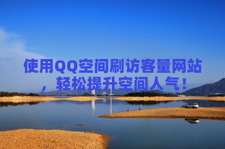 使用QQ空间刷访客量网站,轻松提升空间人气!
