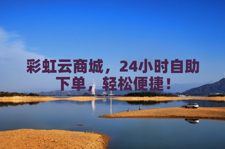彩虹云商城，24小时自助下单，轻松便捷！