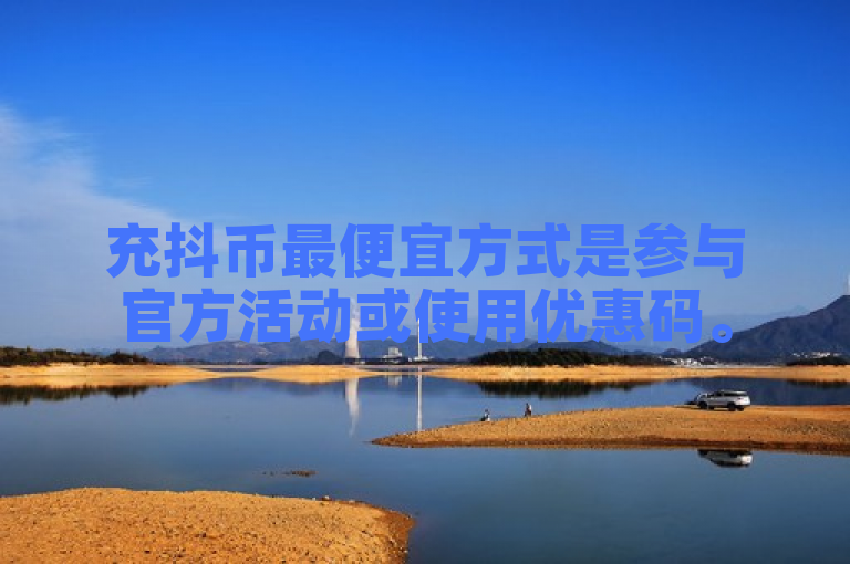 充抖币最便宜方式是参与官方活动或使用优惠码。