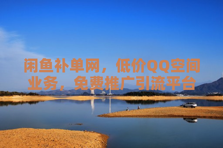 闲鱼补单网，低价QQ空间业务，免费推广引流平台。