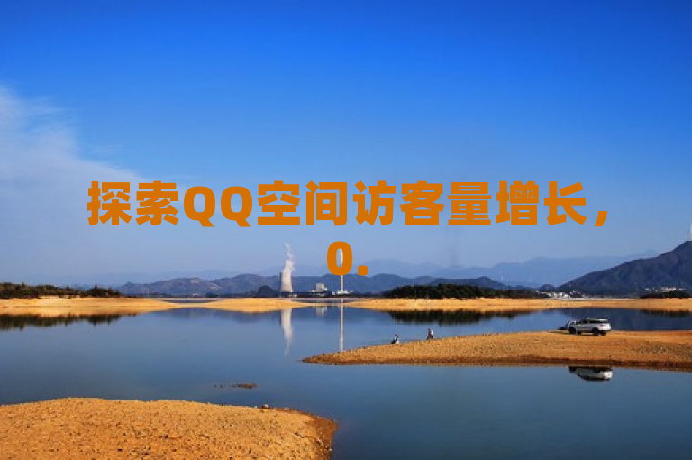 探索QQ空间访客量增长，0.5元自助下单，全天候快手业务助力。