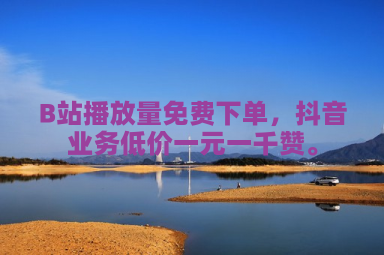 B站播放量免费下单，抖音业务低价一元一千赞。